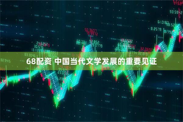 68配资 中国当代文学发展的重要见证