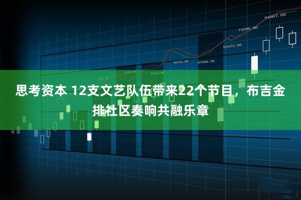 思考资本 12支文艺队伍带来22个节目，布吉金排社区奏响共融乐章