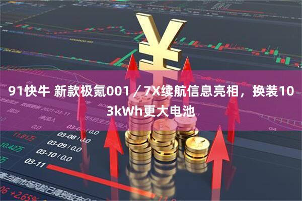 91快牛 新款极氪001／7X续航信息亮相，换装103kWh更大电池