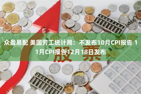 众盈易配 美国劳工统计局：不发布10月CPI报告 11月CPI报告12月18日发布