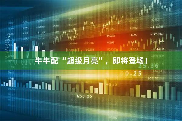 牛牛配 “超级月亮”，即将登场！