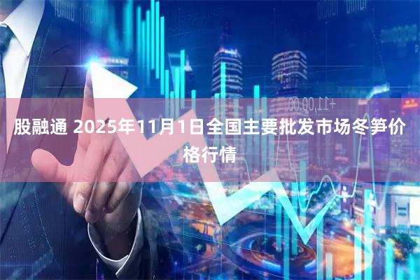股融通 2025年11月1日全国主要批发市场冬笋价格行情
