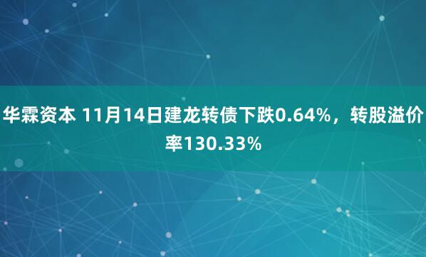 华霖资本 11月14日建龙转债下跌0.64%，转股溢价率130.33%