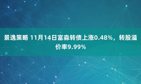 景逸策略 11月14日富淼转债上涨0.48%，转股溢价率9.99%