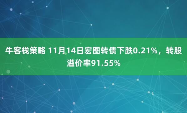 牛客栈策略 11月14日宏图转债下跌0.21%，转股溢价率91.55%