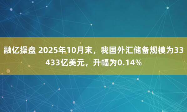 融亿操盘 2025年10月末，我国外汇储备规模为33433亿美元，升幅为0.14%