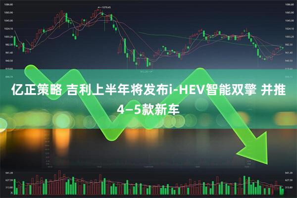亿正策略 吉利上半年将发布i-HEV智能双擎 并推4—5款新车