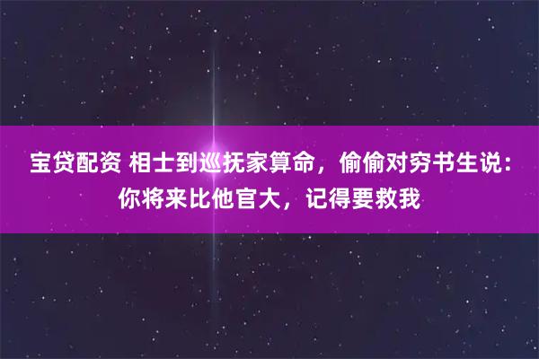 宝贷配资 相士到巡抚家算命，偷偷对穷书生说：你将来比他官大，记得要救我