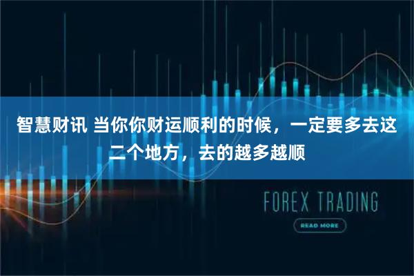智慧财讯 当你你财运顺利的时候，一定要多去这二个地方，去的越多越顺