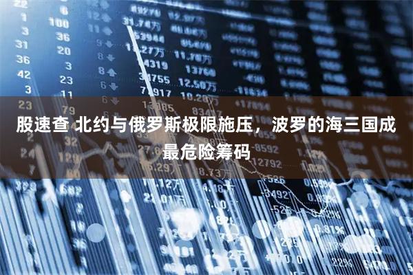 股速查 北约与俄罗斯极限施压，波罗的海三国成最危险筹码